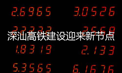 凝土点 新节高铁迎来体混建设结构站主深汕深汕封顶